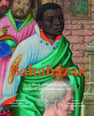 Balthazar: A Black African King in Medieval and Renaissance Art - Kristen Collins