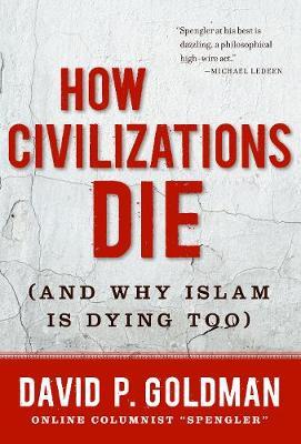 How Civilizations Die: (And Why Islam Is Dying Too) - David Goldman