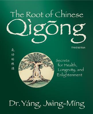 Root of Chinese Qigong 3rd. Ed.: Secrets for Health, Longevity, and Enlightenment - Jwing-ming Yang