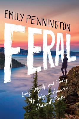 Feral: Losing Myself and Finding My Way in America's National Parks - Emily Pennington
