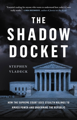 The Shadow Docket: How the Supreme Court Uses Stealth Rulings to Amass Power and Undermine the Republic - Stephen Vladeck