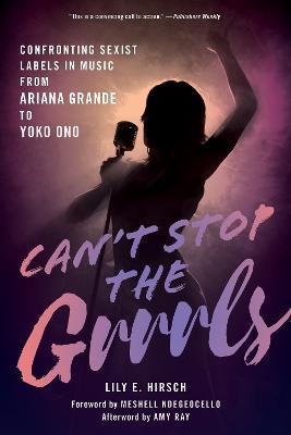 Can't Stop the Grrrls: Confronting Sexist Labels in Music from Ariana Grande to Yoko Ono - Lily E. Hirsch