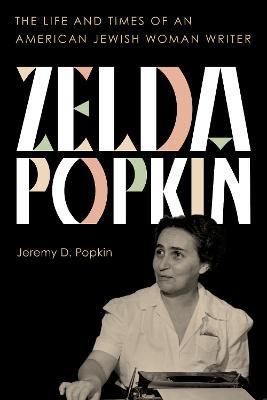 Zelda Popkin: The Life and Times of an American Jewish Woman Writer - Jeremy D. Popkin