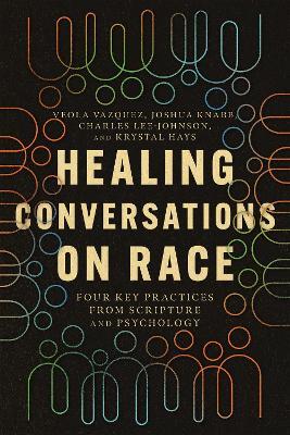 Healing Conversations on Race: Four Key Practices from Scripture and Psychology - Veola Vazquez