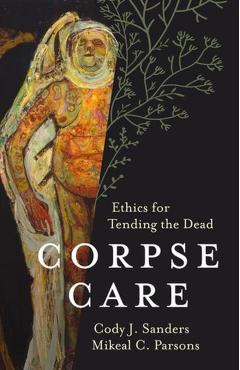 Corpse Care: Ethics for Tending the Dead - Cody J. Sanders