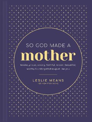 So God Made a Mother: Tender, Proud, Strong, Faithful, Known, Beautiful, Worthy, and Unforgettable--Just Like You - Leslie Means
