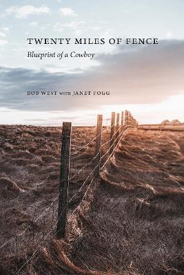 Twenty Miles of Fence: Blueprint of a Cowboy - Bob West
