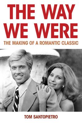 The Way We Were: The Making of a Romantic Classic - Tom Santopietro