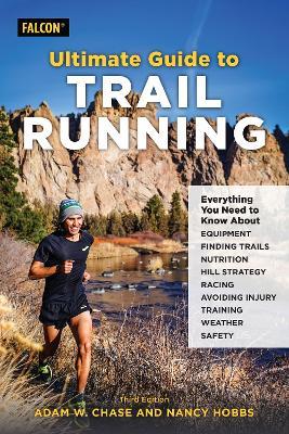 Ultimate Guide to Trail Running: Everything You Need to Know about Equipment, Finding Trails, Nutrition, Hill Strategy, Racing, Avoiding Injury, Train - Adam W. Chase