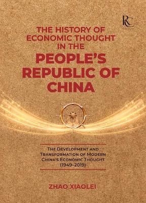 The History of Economic Thought in the People's Republic of China: The Development and Transformation of Modern China's Economic Thought (1949-2019) - Xiaolei Zhao