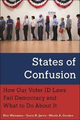 States of Confusion: How Our Voter ID Laws Fail Democracy and What to Do About It - Don Waisanen
