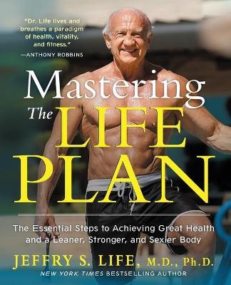 Mastering the Life Plan: The Essential Steps to Achieving Great Health and a Leaner, Stronger, and Sexier Body - Jeffry S. Life