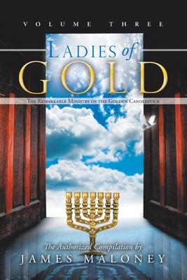Ladies of Gold, Volume Three: The Remarkable Ministry of the Golden Candlestick - James Maloney