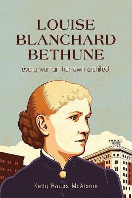Louise Blanchard Bethune: Every Woman Her Own Architect - Kelly Hayes Mcalonie