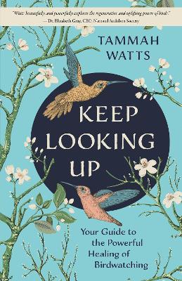 Keep Looking Up: Your Guide to the Powerful Healing of Birdwatching - Tammah Watts