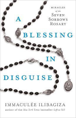 A Blessing in Disguise: Miracles of the Seven Sorrows Rosary - Immacul�e Ilibagiza