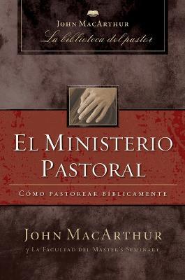 El Ministerio Pastoral: Cómo Pastorear Bíblicamente - John F. Macarthur