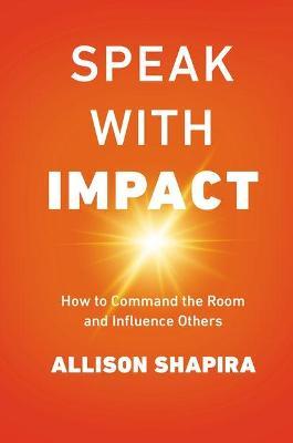 Speak with Impact: How to Command the Room and Influence Others - Allison Shapira