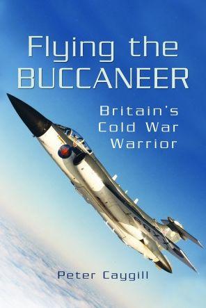 Flying the Buccaneer: Britain's Cold War Warrior - Peter Caygill