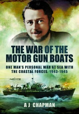 The War of the Motor Gun Boats: One Man's Personal War at Sea with the Coastal Forces, 1943-1945 - A. J. Chapman
