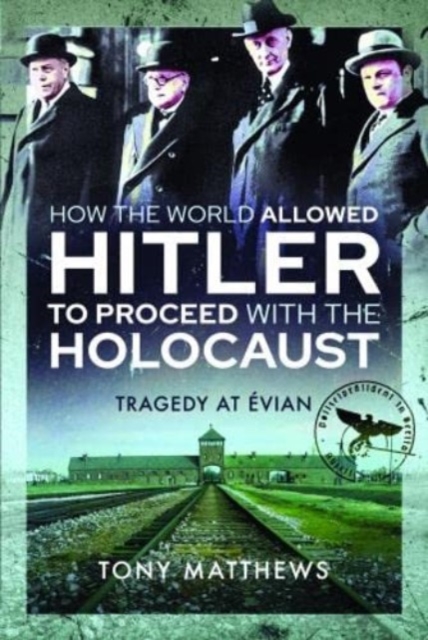 How the World Allowed Hitler to Proceed with the Holocaust: Tragedy at Evian - Tony Matthews