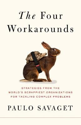 The Four Workarounds: Strategies from the World's Scrappiest Organizations for Tackling Complex Problems - Paulo Savaget