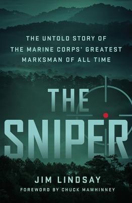The Sniper: The Untold Story of the Marine Corps' Greatest Marksman of All Time - Jim Lindsay