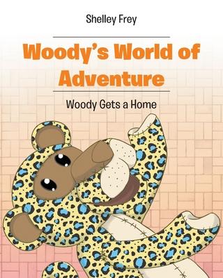Woody's World of Adventure: Woody Gets a Home - Shelley Frey