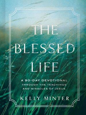 The Blessed Life: A 90-Day Devotional Through the Teachings and Miracles of Jesus - Kelly Minter