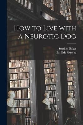 How to Live With a Neurotic Dog - Stephen 1921-2004 Baker