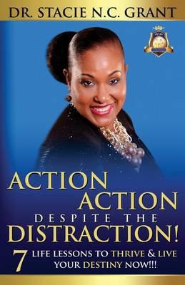 Action Action Despite the Distraction: 7 Life Lessons to Thrive & Live Your Destiny Now!!! - Stacie Nc Grant