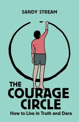 The Courage Circle: How to Live in Truth or Dare - Sandy Stream