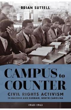 Coperta cărții 'Campus to Counter: Civil Rights Activism in Raleigh and Durham, North Carolina, 1960-1963 - Brian Suttell'