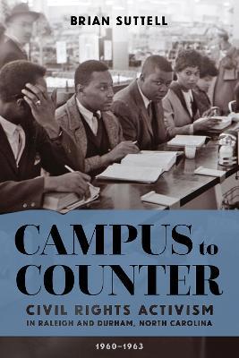 Coperta cărții 'Campus to Counter: Civil Rights Activism in Raleigh and Durham, North Carolina, 1960-1963 - Brian Suttell'