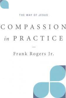 Compassion in Practice: The Way of Jesus - Frank Rogers