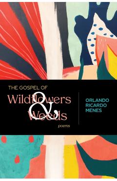 The Gospel of Wildflowers and Weeds: Poems - Orlando Ricardo Menes