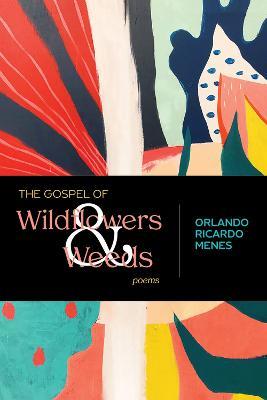 The Gospel of Wildflowers and Weeds: Poems - Orlando Ricardo Menes