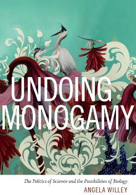 Undoing Monogamy: The Politics of Science and the Possibilities of Biology - Angela Willey