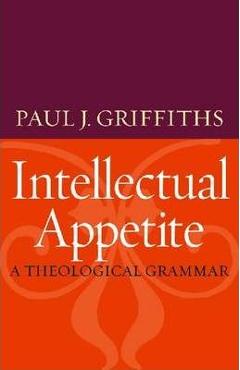 Coperta cărții 'Intellectual Appetite a Theological Grammar - Paul J. Griffiths'