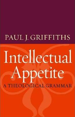 Intellectual Appetite a Theological Grammar - Paul J. Griffiths