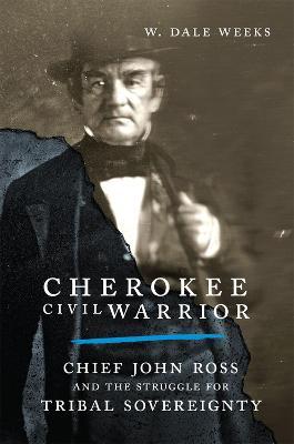 Cherokee Civil Warrior: Chief John Ross and the Struggle for Tribal Sovereignty - W. Dale Weeks