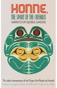 Honne, the Spirit of the Chehalis: The Indian Interpretation of the Origin of the People and Animals - George Sanders