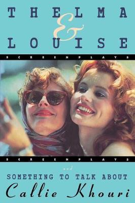 Thelma and Louise/Something to Talk about: Screenplays - Callie Khouri