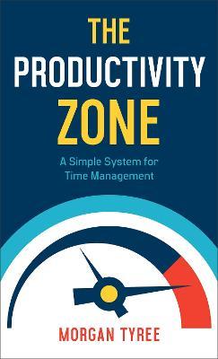 The Productivity Zone: A Simple System for Time Management - Morgan Tyree