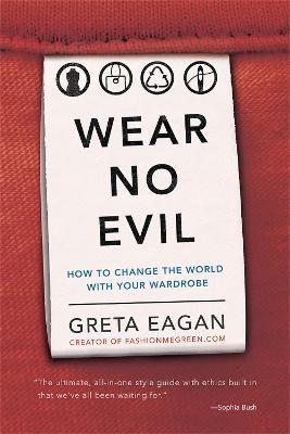 Wear No Evil: How to Change the World with Your Wardrobe - Greta Eagan