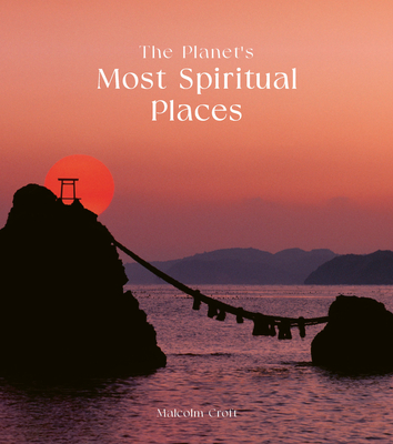 The Planet's Most Spiritual Places: Sacred Sites and Holy Locations Around the World - Malcolm Croft