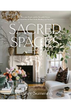 Sacred Spaces: Everyday People and the Beautiful Homes Created Out of Their Trials, Healing, and Victories - Carley Summers