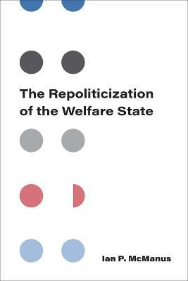 The Repoliticization of the Welfare State - Ian P. Mcmanus