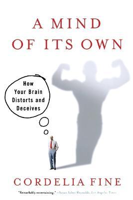 Mind of Its Own: How Your Brain Distorts and Deceives - Cordelia Fine