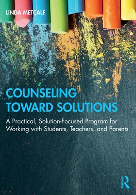 Counseling Toward Solutions: A Practical, Solution-Focused Program for Working with Students, Teachers, and Parents - Linda Metcalf